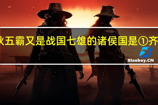 既是春秋五霸又是战国七雄的诸侯国是　①齐　②燕　③楚　④赵　[ ]A、①②